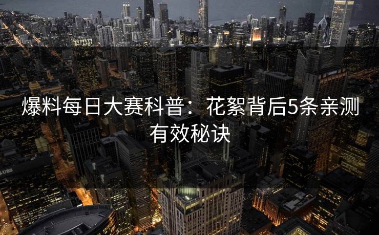 爆料每日大赛科普：花絮背后5条亲测有效秘诀