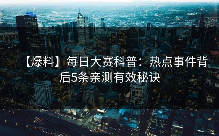 【爆料】每日大赛科普：热点事件背后5条亲测有效秘诀