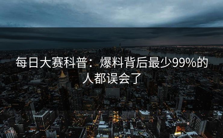 每日大赛科普：爆料背后最少99%的人都误会了