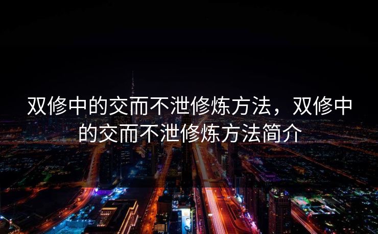 双修中的交而不泄修炼方法，双修中的交而不泄修炼方法简介