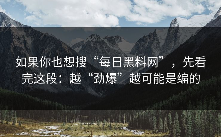 如果你也想搜“每日黑料网”,先看完这段:越“劲爆”越可能是编的